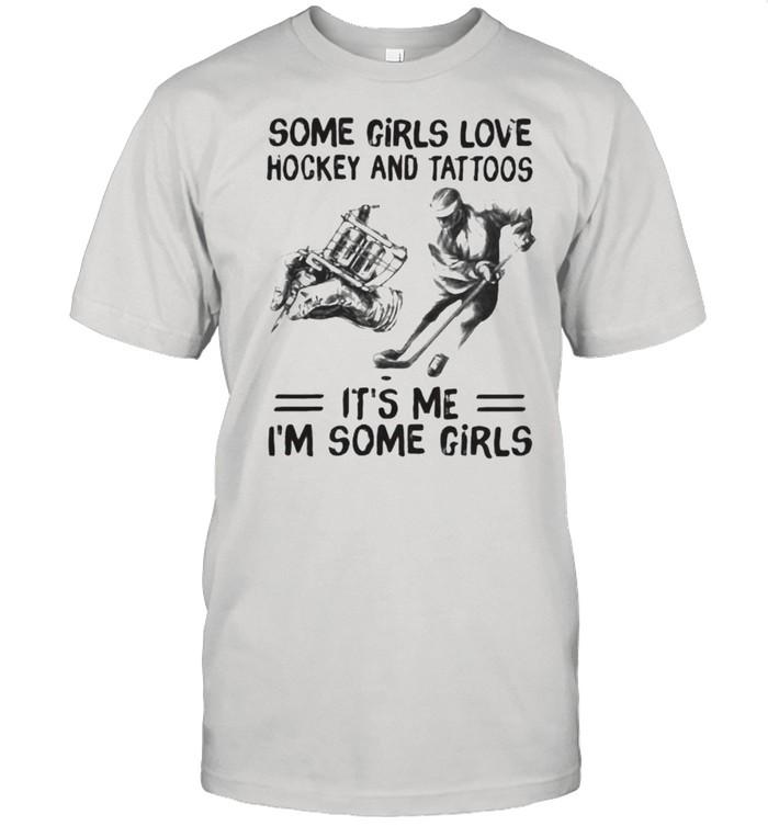 Some Girls Love Hockey And Tattoos It’s Me I’m Some Girls Shirt