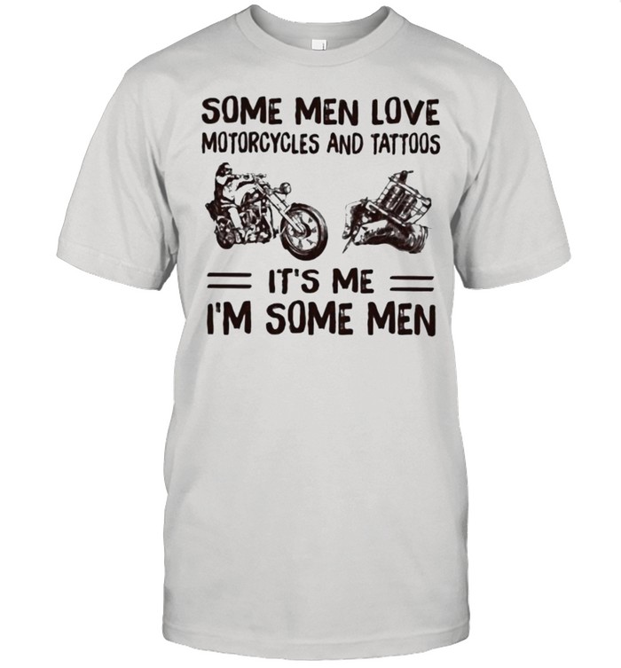 Some Men Love Motorcycles And Tattoos It’s Me I’m Some Men Shirt
