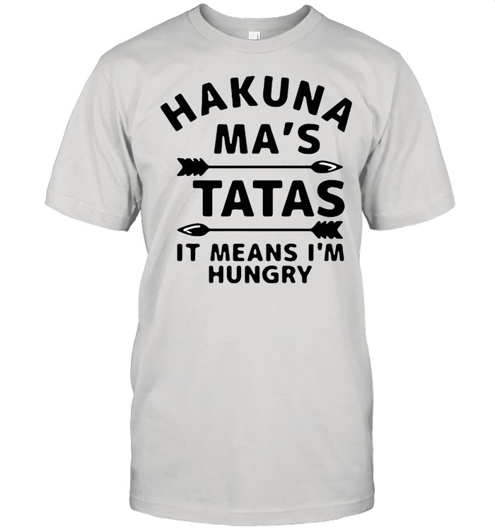 Hakuna Ma’s Tatas It Means I’m Hungry Shirt