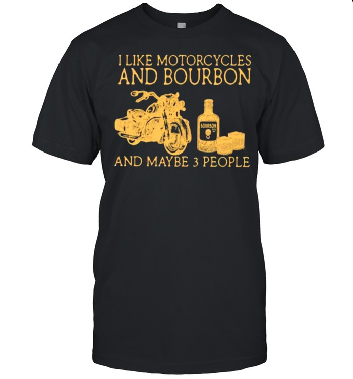 I Like Motorcycles And Bourbon And Maybe 3 People Shirt