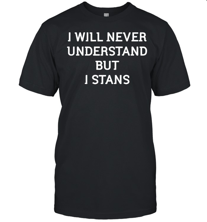 I will never understand but I stand shirt