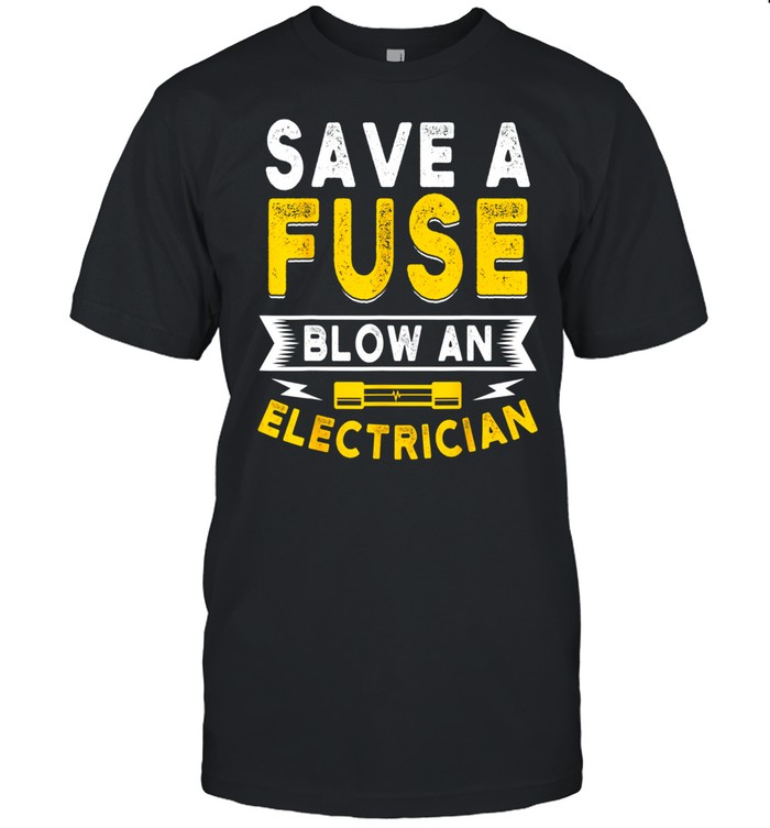 Save a Fuse Blow an Electrician shirt