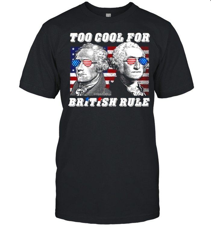 Too Cool For British Rule Washington Hamilton 4th of July T-Shirt