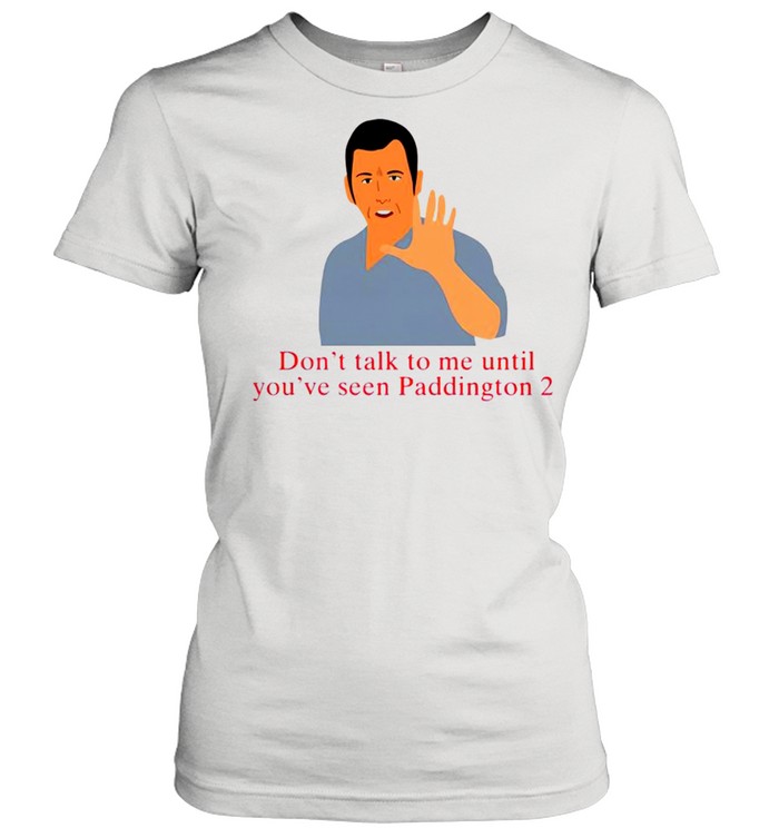 Don’t talk to me until you’ve seen paddington 2 shirt Classic Women's T-shirt