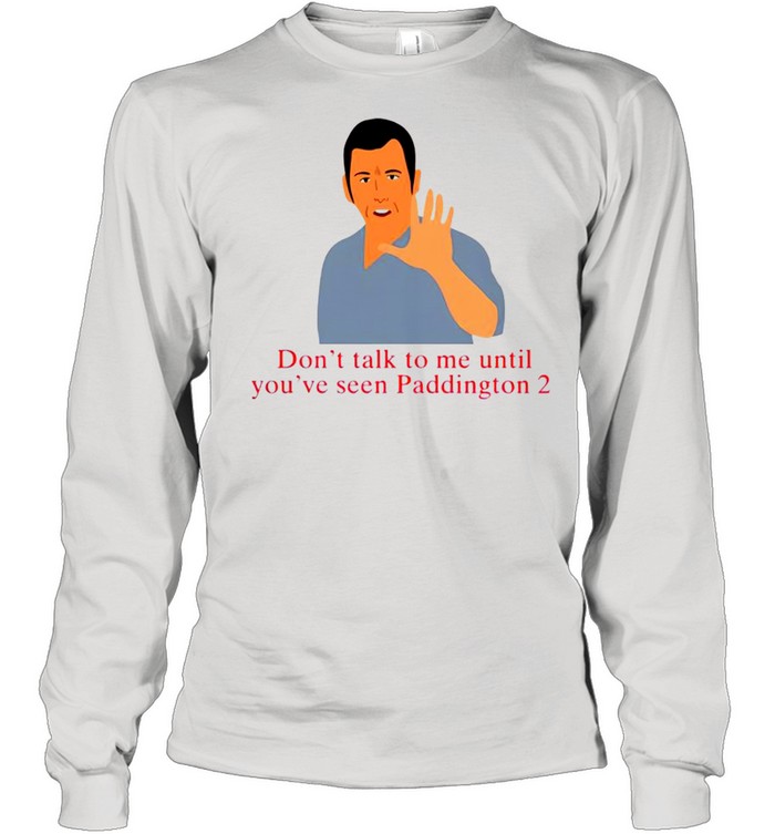 Don’t talk to me until you’ve seen paddington 2 shirt Long Sleeved T-shirt