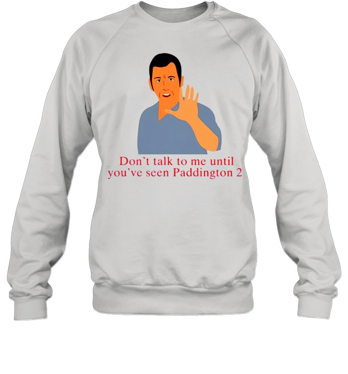 Don’t talk to me until you’ve seen paddington 2 shirt Unisex Sweatshirt