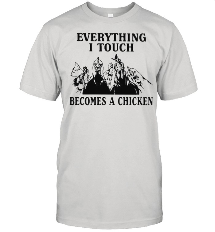 Everything I Touch Become A Chicken Shirt