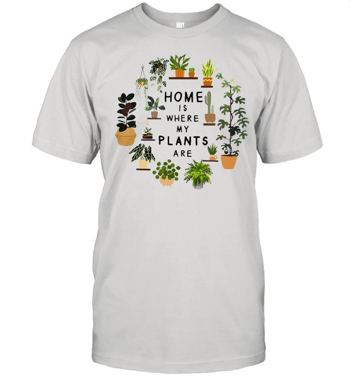 Gardening Home Is Where My Plants Are T-shirt