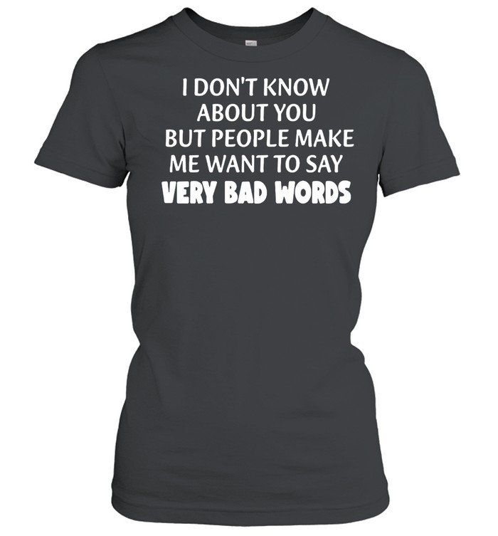 I Don’t Know About You But People Make Me Want To Say Very Bad Words T-shirt Classic Women's T-shirt