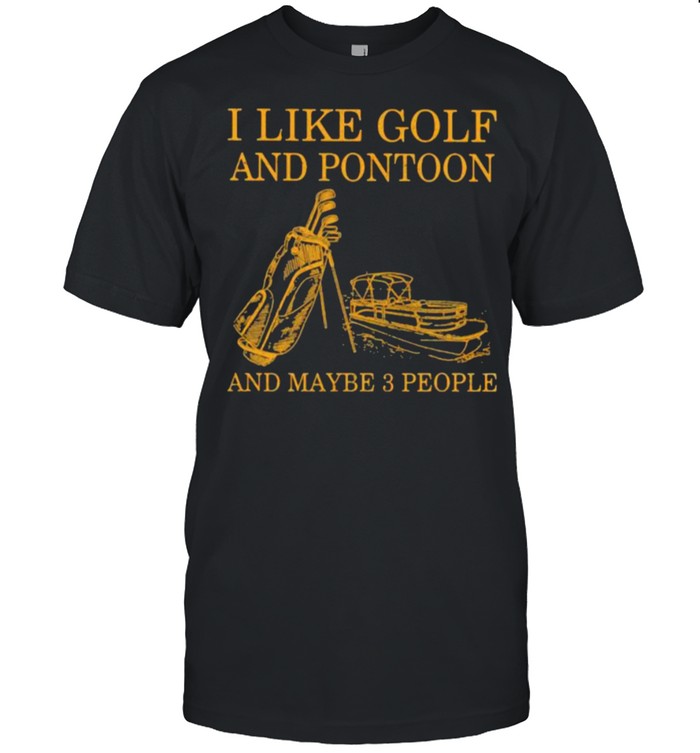 I Like Golf And Pontoon And Maybe 3 People Shirt