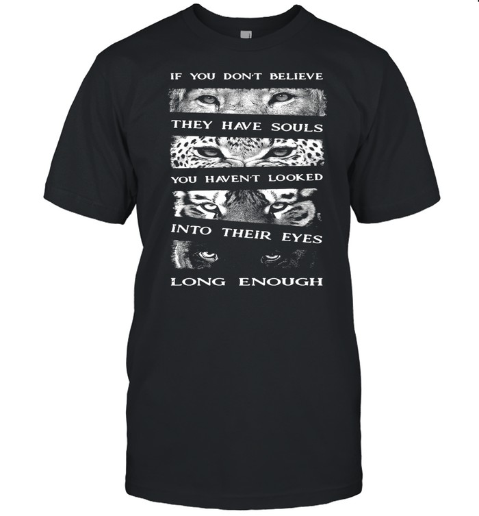 If You Don’t Believe They Have Souls You Haven’t Looked Into Their Eyes Long Enough Wild Animals T-shirt