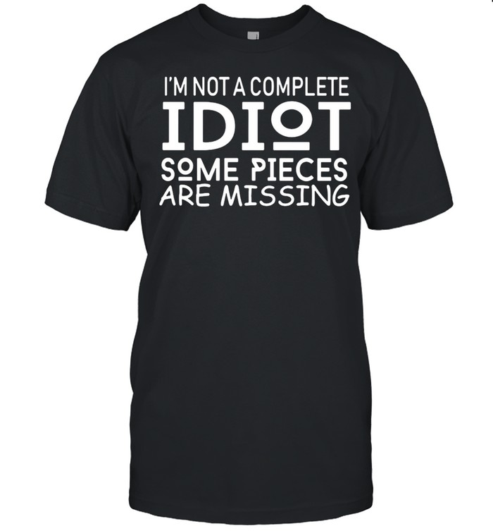 I’m Not A Complete Idiot Some Parts Are Missing Idiot T-shirt