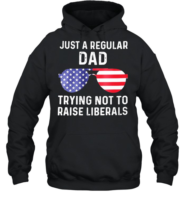 Just a regular dad trying not to raise liberals shirt Unisex Hoodie