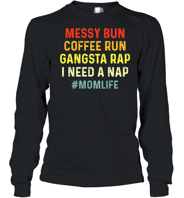 Messy bun coffee run gangsta rap I need a nap momlife shirt Long Sleeved T-shirt
