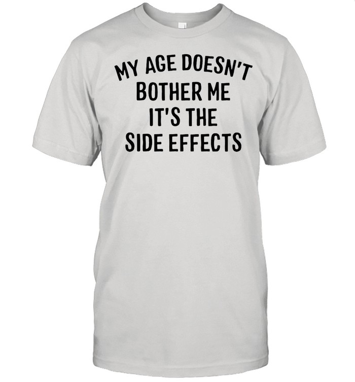 My Age Doesn’t Bother Me It’s The Side Effects T-shirt