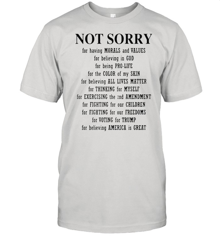 Not sorry for having morals and values for believing in god shirt