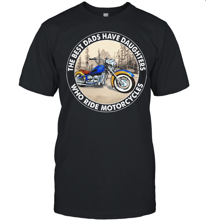 The Best Dads Have Daughters Who Ride Motorcycles shirt