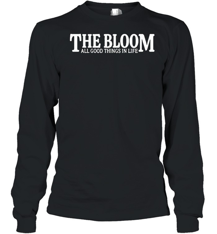 The bloom all good things in life shirt Long Sleeved T-shirt