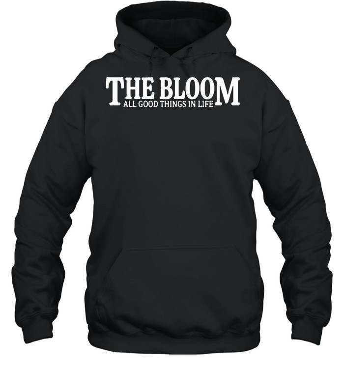 The bloom all good things in life shirt Unisex Hoodie