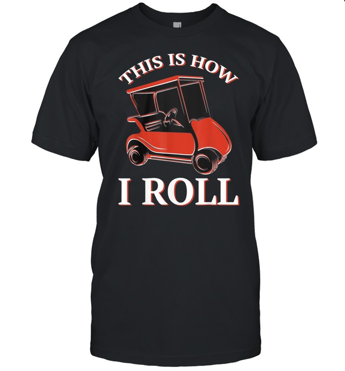 This Is How I Roll Golf Cart shirt