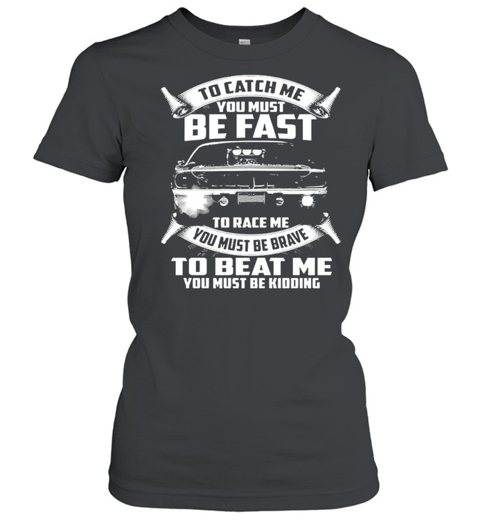 To Catch Me You Must Be Fast To Race Me You Must Be Brave To Beat Me You Must Be Kidding  Classic Women's T-shirt