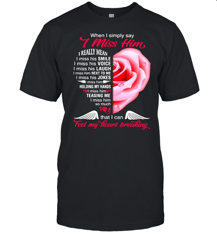 When I Simply Say I Miss Him That I Can Feel My Heart Breaking T-shirt