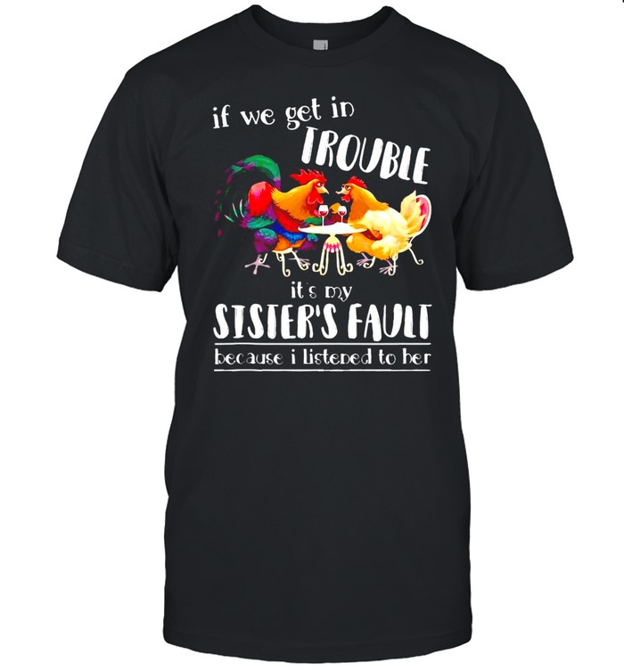 Chicken If We Get In Trouble It’s My Sister’s Fault Because I Listened To Her T-shirt Classic Men's T-shirt