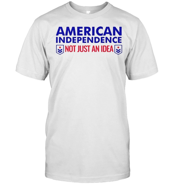 American Independence not just an idea shirt