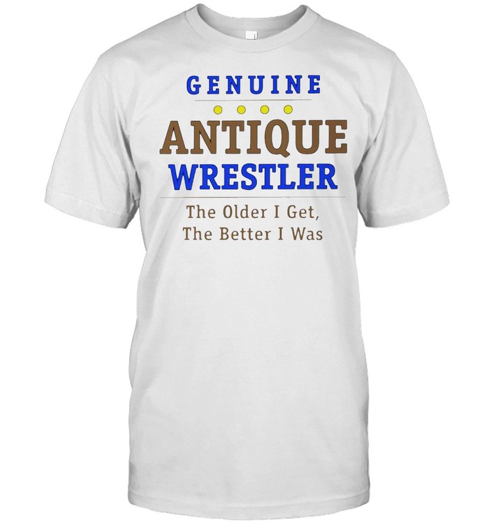 Genuine antique wrestler the older I get the better I was shirt
