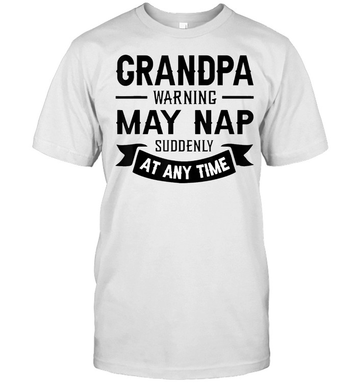 Grandpa Warning May Nap Suddenly At Any Time t-shirt