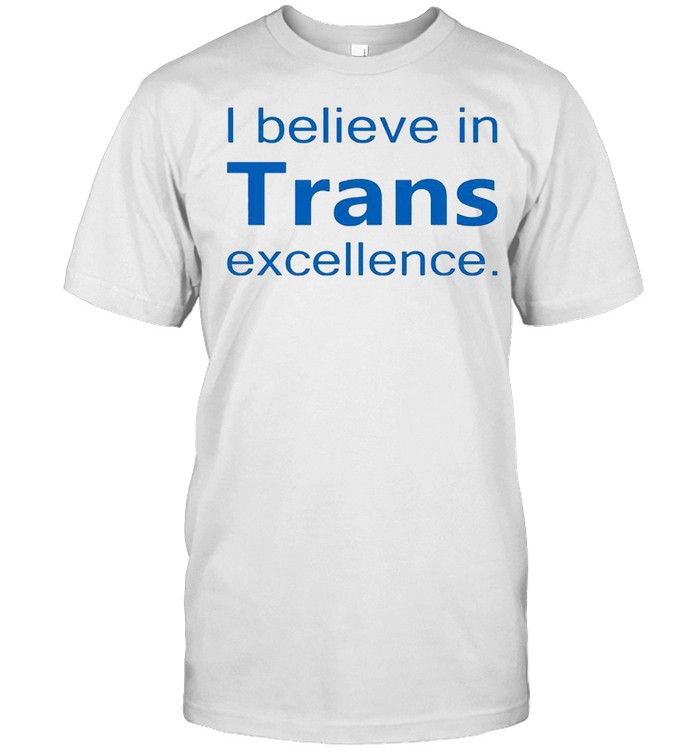 I believe in trans excellence shirt