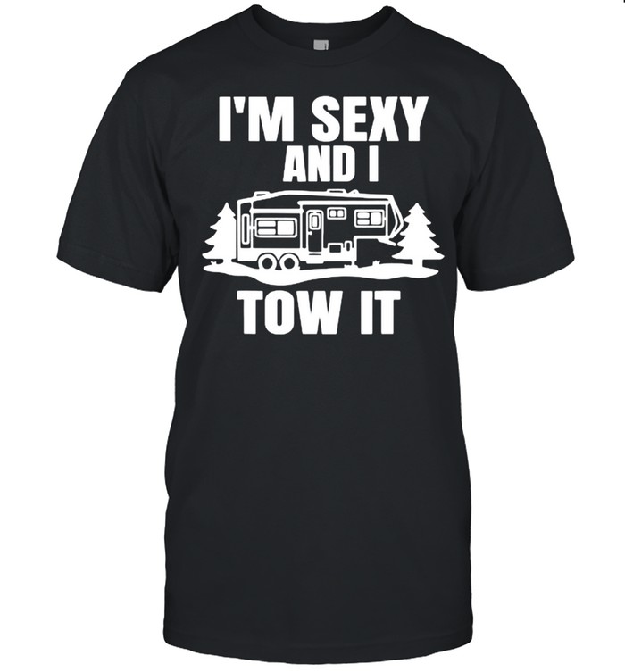 I’m Sexy And I Tow It Fifth Wheel RV Park Camping T-Shirt