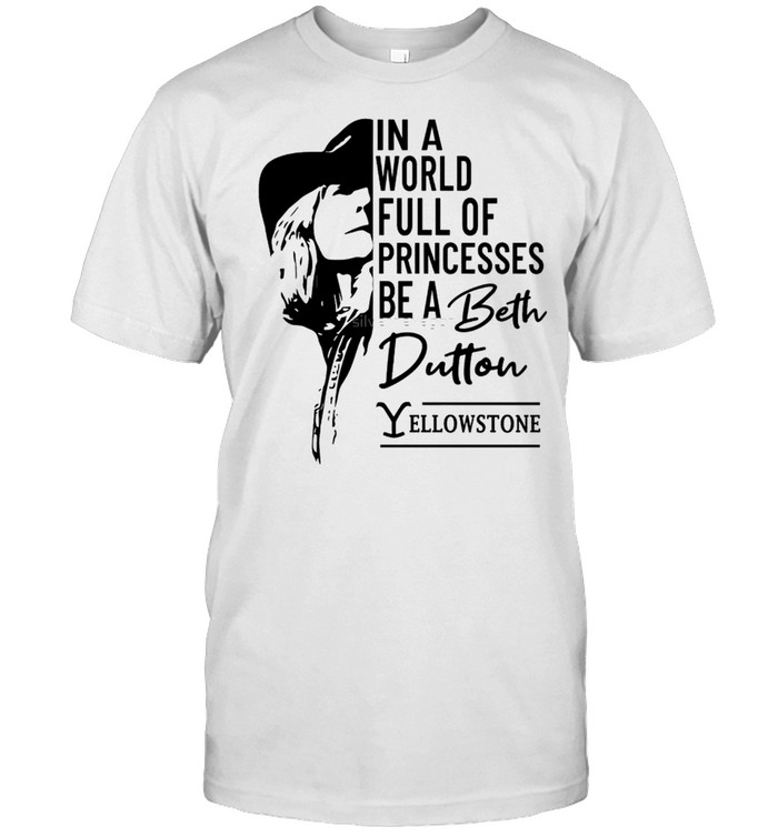 In a world full of princesses be a Beth Dutton shirt