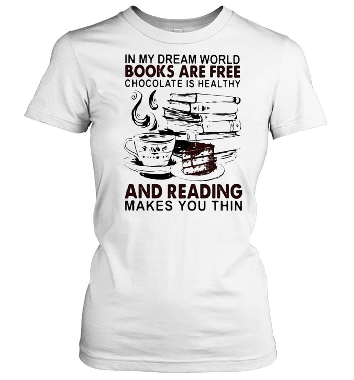 In My Dream World Books Are Free Chocolate Is Healthy And Reading Makes You Thin Shirt Trend Tee Shirts Store