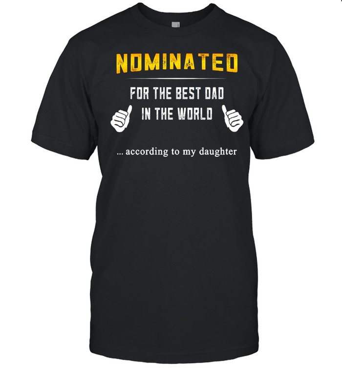 Nominated for the best dad in the world according to my daughter shirt Classic Men's T-shirt