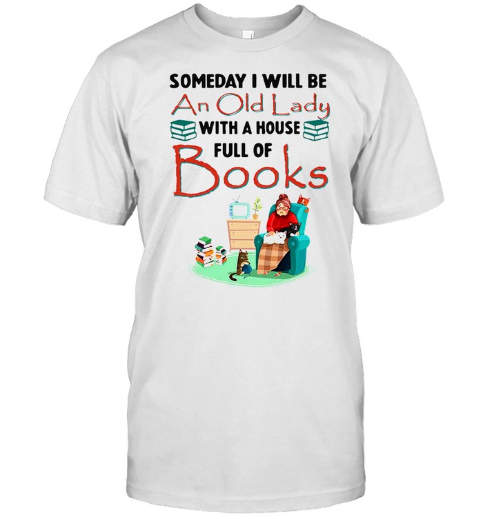 Someday I Will Be An Old Lady With A House Full Of Books Shirt