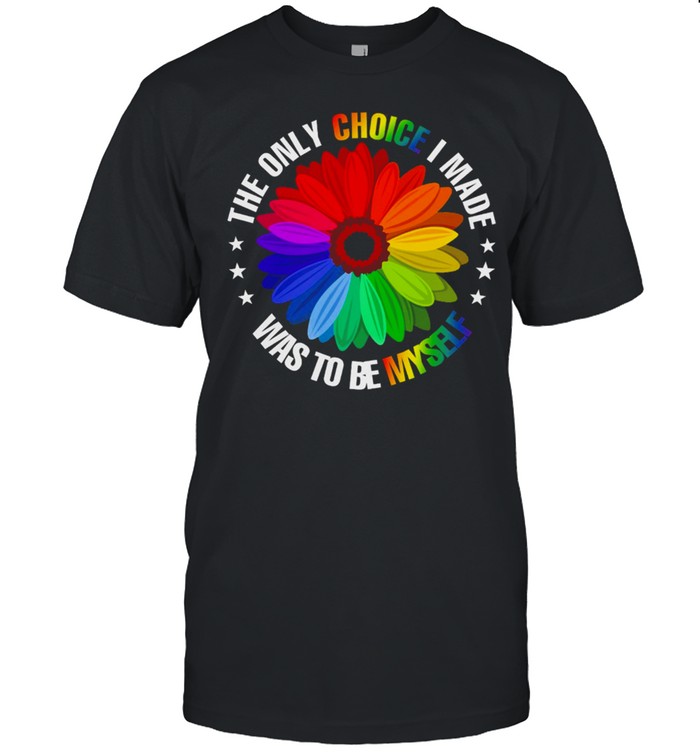 The Only Choice I Made Was To Be Myself LGBT shirt
