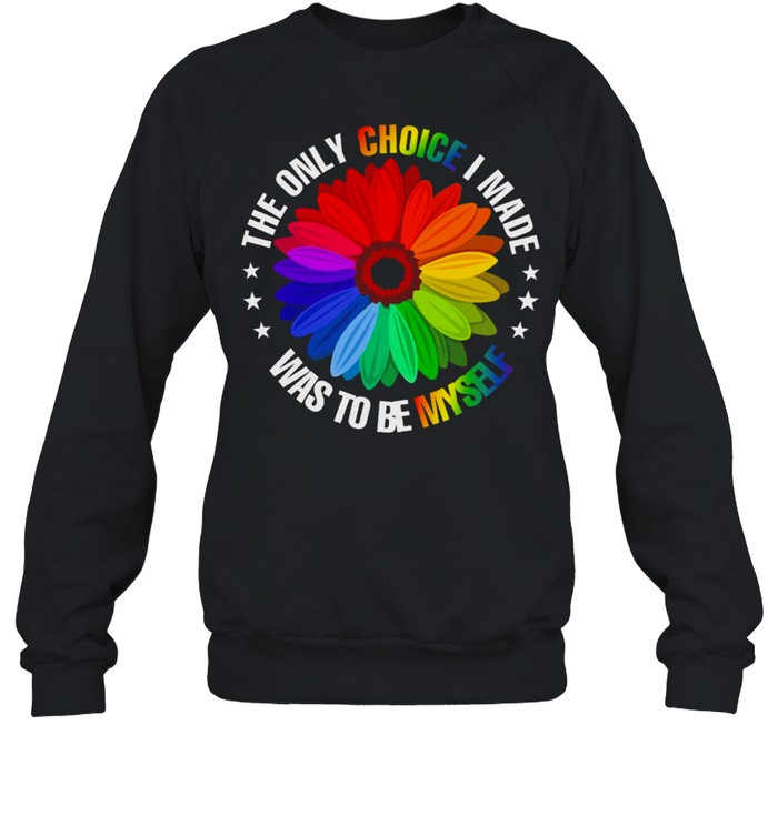 The Only Choice I Made Was To Be Myself LGBT shirt Unisex Sweatshirt
