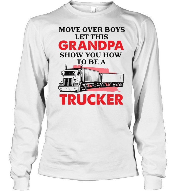 Trucker Grandpa Move Over Boys Let This Grandpa Show You How To Be A Trucker  Long Sleeved T-shirt