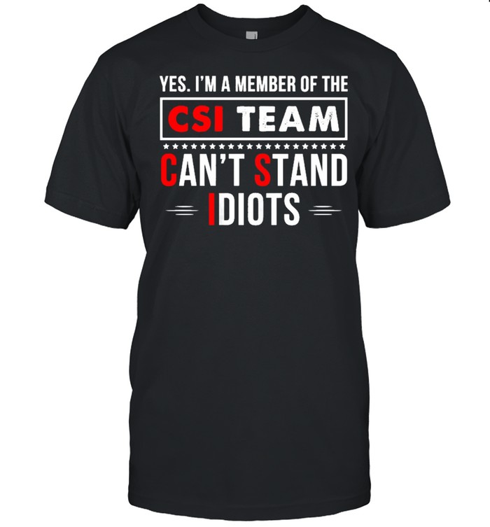 Yes Im a member of the csi team cant stand Idiots shirt