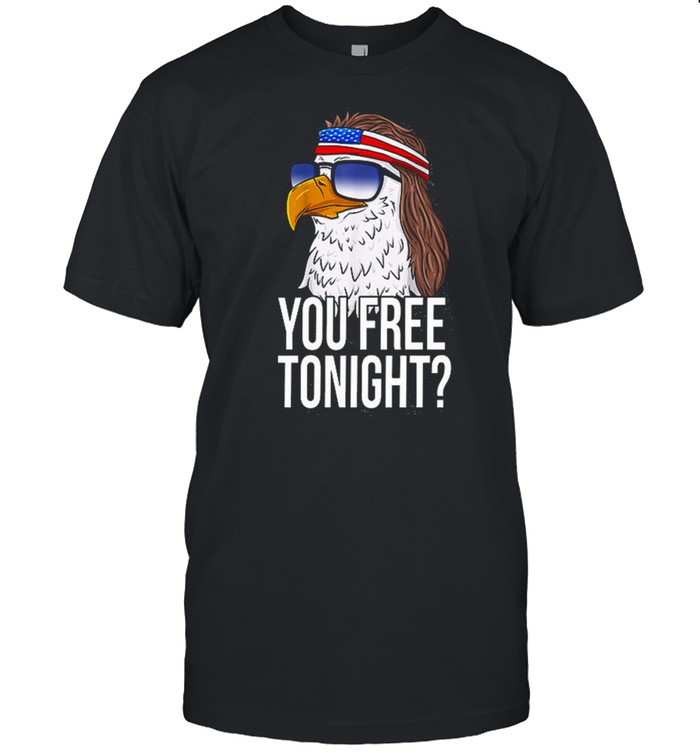 You Free Tonight Eagle Shirt Fourth Of July Patriotic Eagle You Free tonight shirt