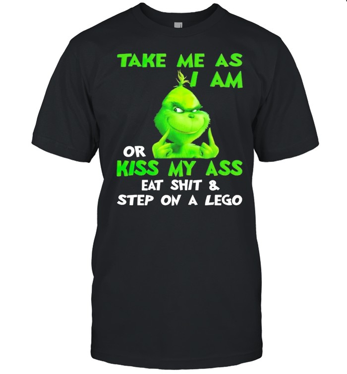 Grinch take me as I am or kiss my ass eat shit and step on a lego shirt