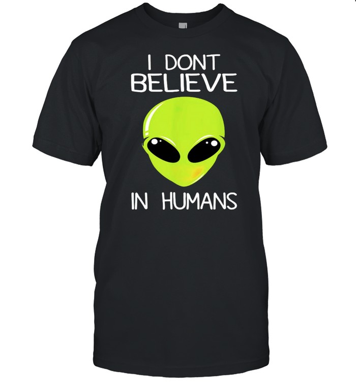 Alien I dont believe in humans shirt