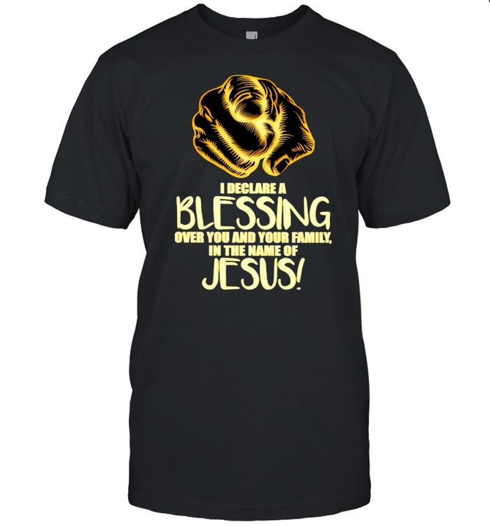 I declare a blessing over you and your family in the name of Jesus shirt