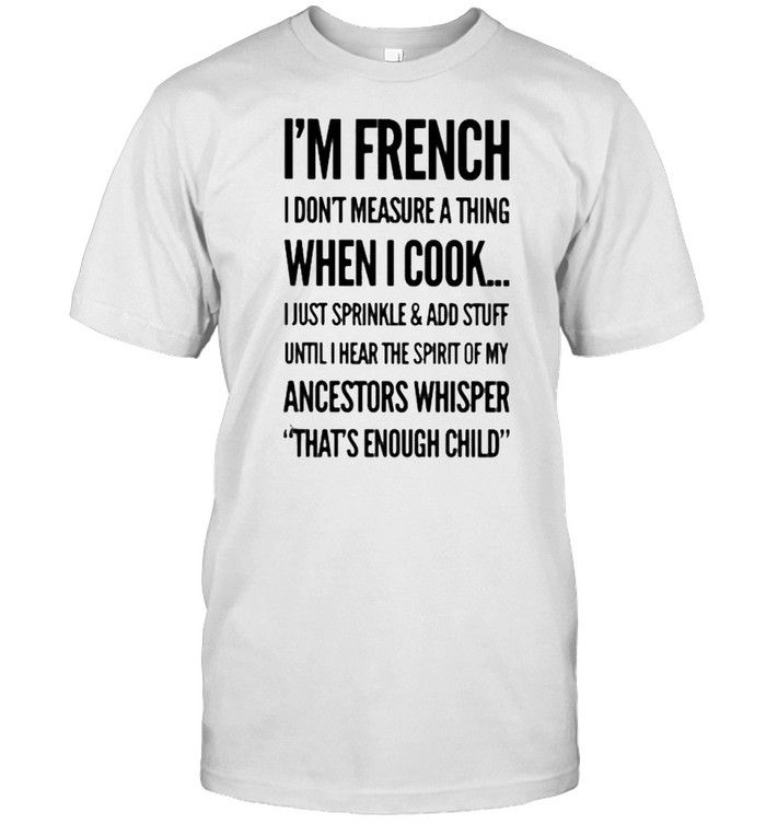 I’m French I Don’t Measure A Thing When I Cook I Just Sprinkle And Add Stuff  Classic Men's T-shirt