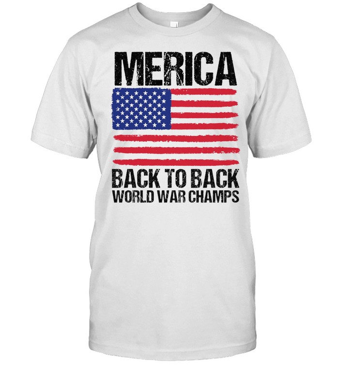 Merica Back To Back World War Champs American Flag Shirt Trend Tee Shirts Store