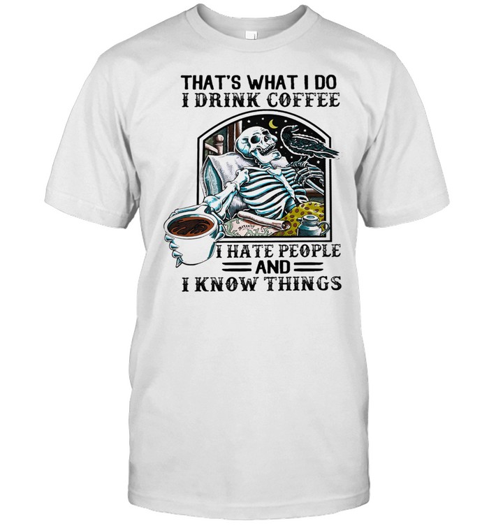 Skull thats what I do I drink Coffee I hate people and I know things shirt