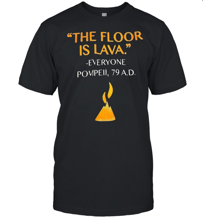 The floor is lava everyone pompell 79 ad shirt