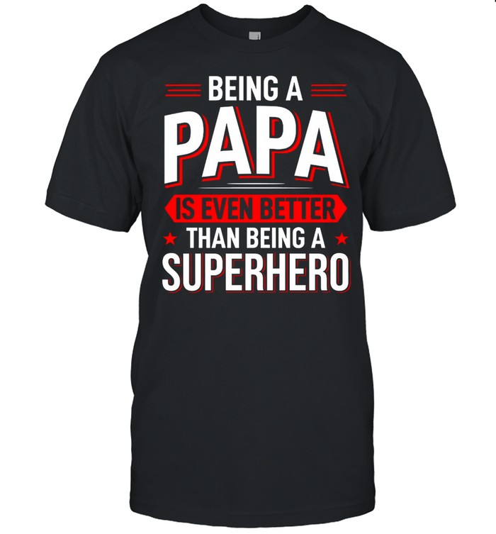 Being A Papa Is Even Better Than Being A Superhero shirt