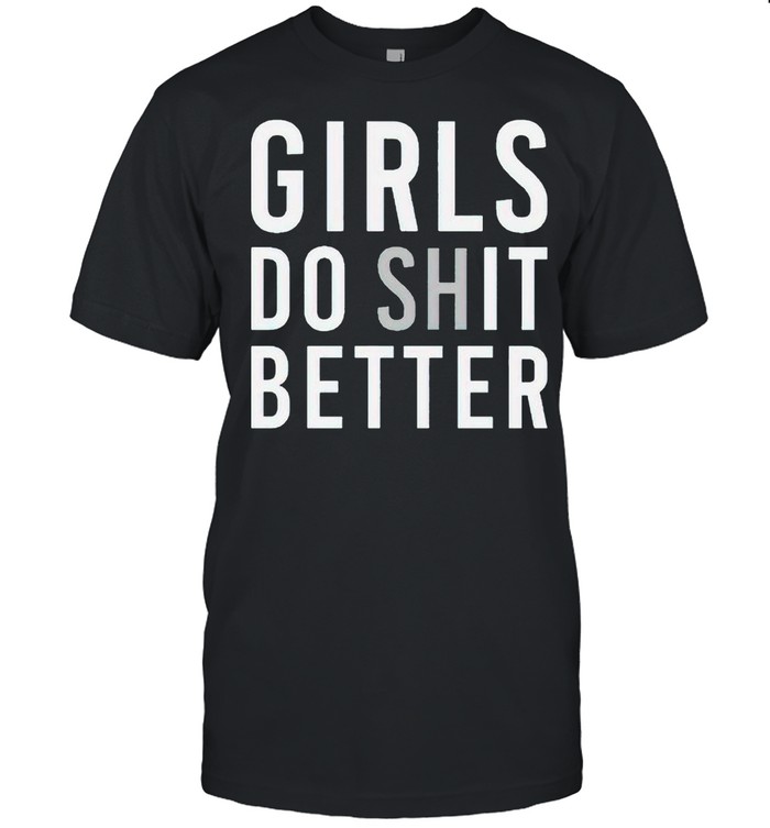 Girls do shit better shirt
